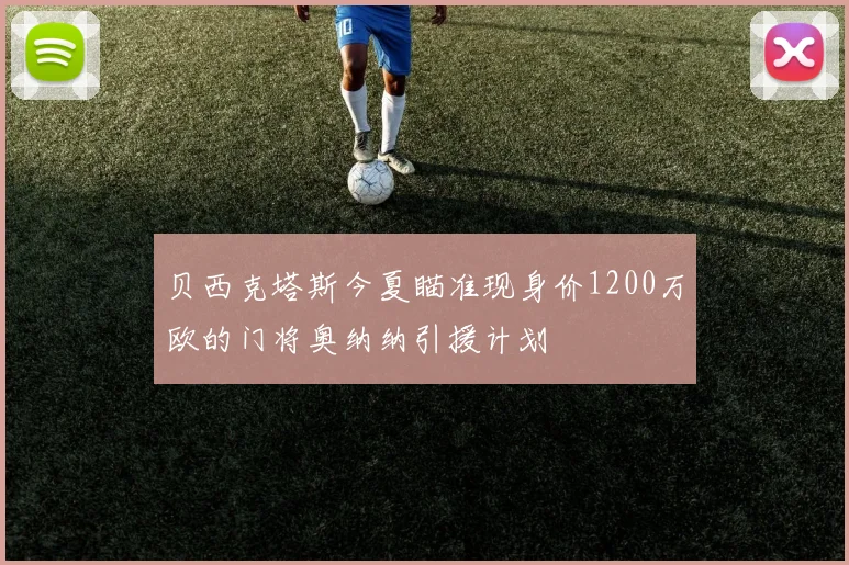 贝西克塔斯今夏瞄准现身价1200万欧的门将奥纳纳引援计划