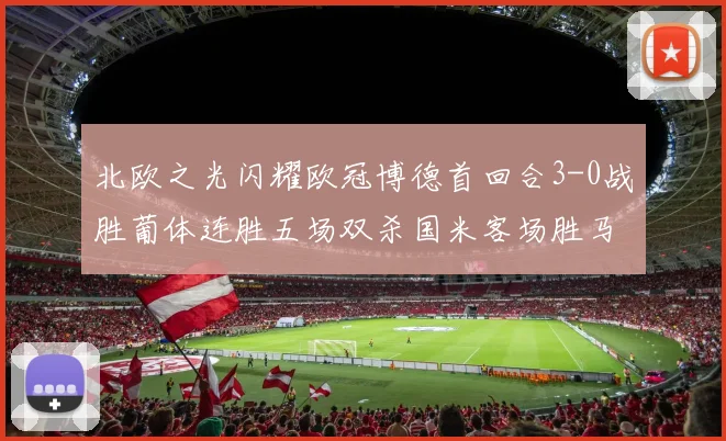 北欧之光闪耀欧冠博德首回合3-0战胜葡体连胜五场双杀国米客场胜马竞