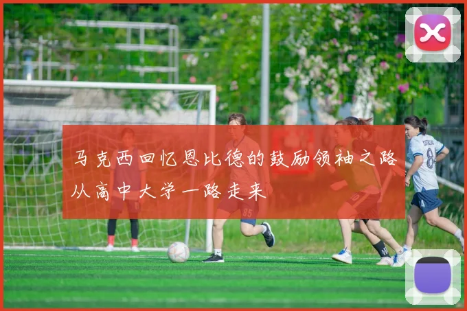 马克西回忆恩比德的鼓励领袖之路从高中大学一路走来