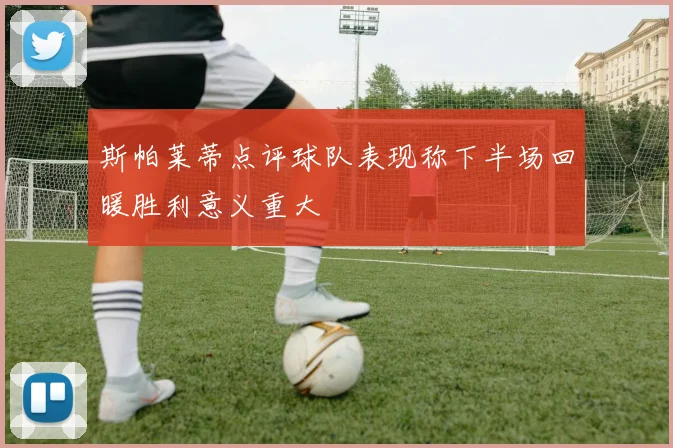 斯帕莱蒂点评球队表现称下半场回暖胜利意义重大