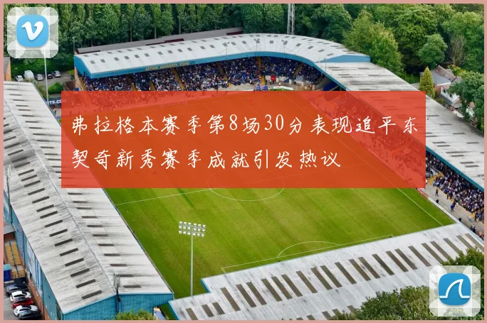 弗拉格本赛季第8场30分表现追平东契奇新秀赛季成就引发热议