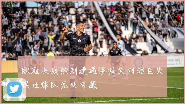 欧冠决战热刺遭遇惨痛失利超巨失误让球队无处可藏